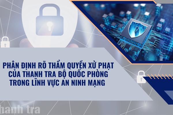 Phân định rõ thẩm quyền xử phạt của Thanh tra Bộ Quốc phòng trong lĩnh vực an ninh mạng
