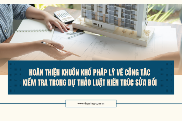 Hoàn thiện khuôn khổ pháp lý về công tác kiểm tra trong dự thảo Luật Kiến trúc sửa đổi