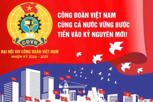 Đại hội Công đoàn Việt Nam lần thứ XIV sẽ diễn ra từ ngày 3 - 5/6 tại Hà Nội