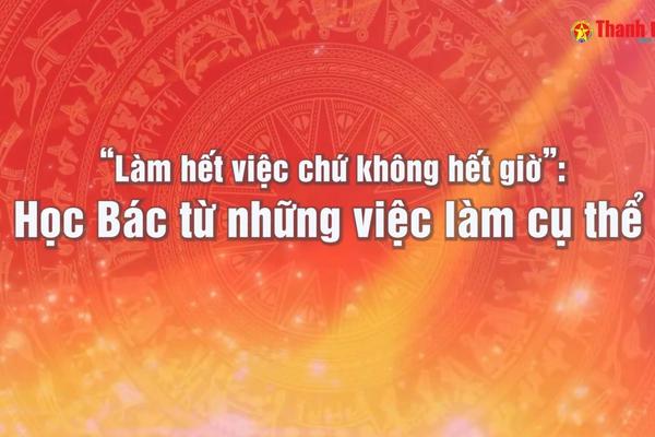 Vấn đề trong tuần: "Làm hết việc chứ không hết giờ" - Học Bác từ những việc làm cụ thể