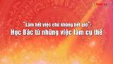 Vấn đề trong tuần: "Làm hết việc chứ không hết giờ" - Học Bác từ những việc làm cụ thể