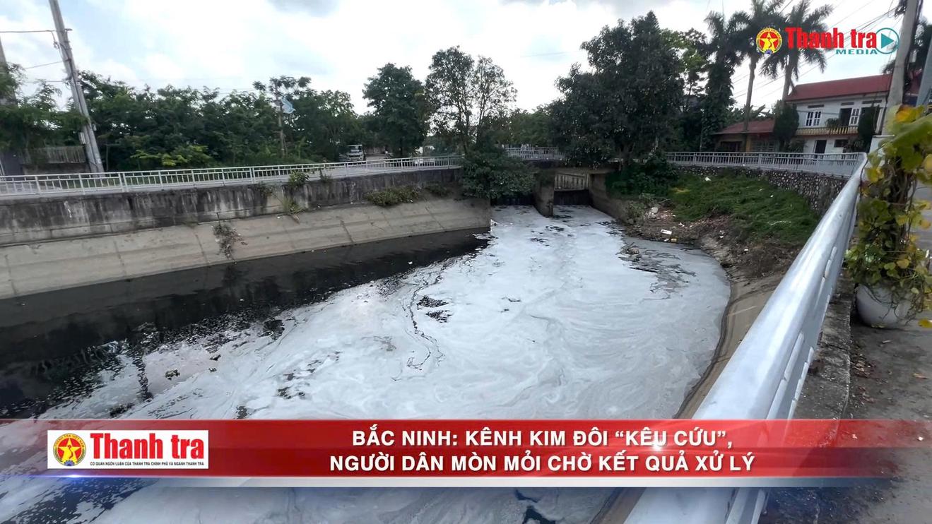 Alo Thanh tra: Nước đen, bọt trắng phủ kín kênh Kim Đôi: Người dân Bắc Ninh mòn mỏi chờ xử lý