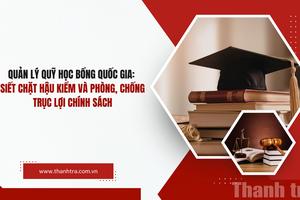 Quản lý Quỹ Học bổng Quốc gia: Siết chặt hậu kiểm và phòng, chống trục lợi chính sách