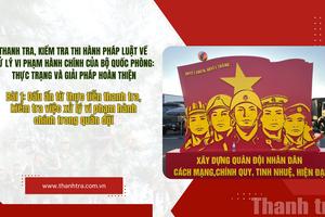 Bài 1: Dấu ấn từ thực tiễn thanh tra, kiểm tra việc xử lý vi phạm hành chính trong quân đội