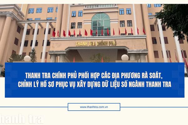 Thanh tra Chính phủ phối hợp các địa phương rà soát, chỉnh lý hồ sơ phục vụ xây dựng dữ liệu số ngành Thanh tra