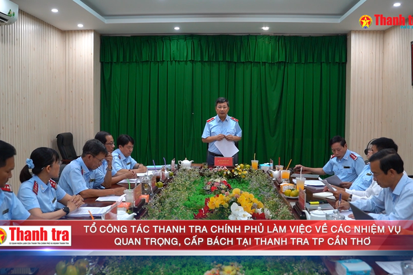 Tổ công tác Thanh tra Chính phủ làm việc về các nhiệm vụ quan trọng, cấp bách tại TP Cần Thơ