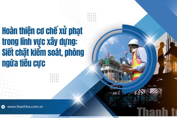 Hoàn thiện cơ chế xử phạt trong lĩnh vực xây dựng: Siết chặt kiểm soát, phòng ngừa tiêu cực