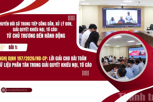 Bài 1: Nghị định 197/2026/NĐ-CP: Lời giải cho bài toán dữ liệu phân tán trong giải quyết khiếu nại, tố cáo