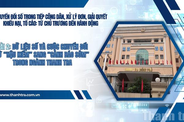 Bài 2: Dữ liệu số và cuộc chuyển đổi từ “hậu kiểm” sang “cảnh báo sớm” trong ngành Thanh tra