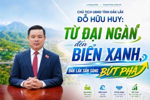 Chủ tịch UBND tỉnh Đắk Lắk Đỗ Hữu Huy: Từ đại ngàn đến biển xanh, Đắk Lắk sẵn sàng bứt phá