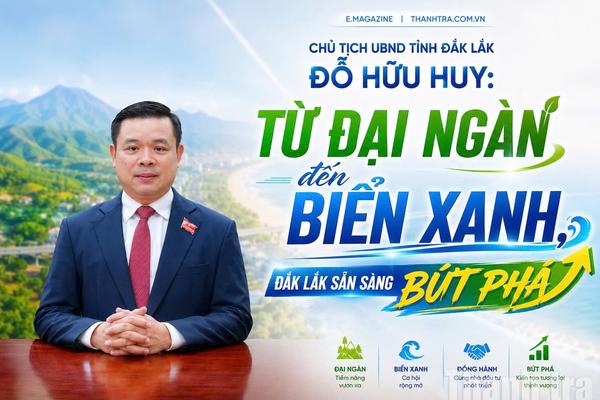 Chủ tịch UBND tỉnh Đắk Lắk Đỗ Hữu Huy: Từ đại ngàn đến biển xanh, Đắk Lắk sẵn sàng bứt phá