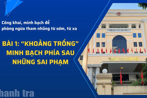 Bài 1: “Khoảng trống” minh bạch phía sau những sai phạm