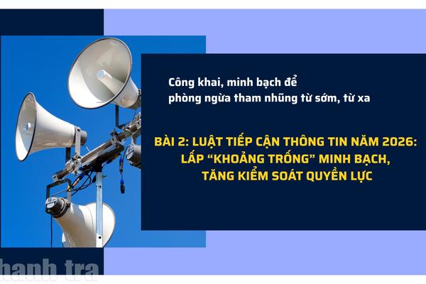 Bài 2: Luật Tiếp cận thông tin năm 2026: Lấp “khoảng trống” minh bạch, tăng kiểm soát quyền lực