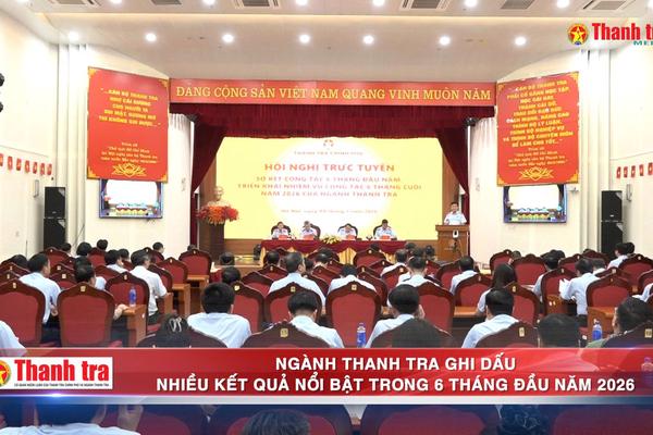 Ngành Thanh tra ghi dấu nhiều kết quả nổi bật trong 6 tháng đầu năm 2026