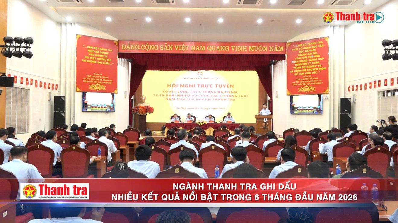 Ngành Thanh tra ghi dấu nhiều kết quả nổi bật trong 6 tháng đầu năm 2026