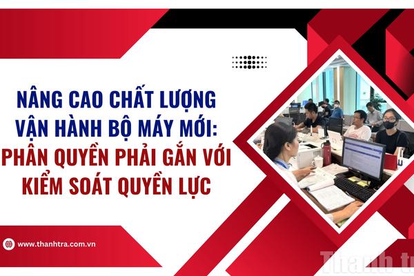 Nâng cao chất lượng vận hành bộ máy mới: Phân quyền phải gắn với kiểm soát quyền lực