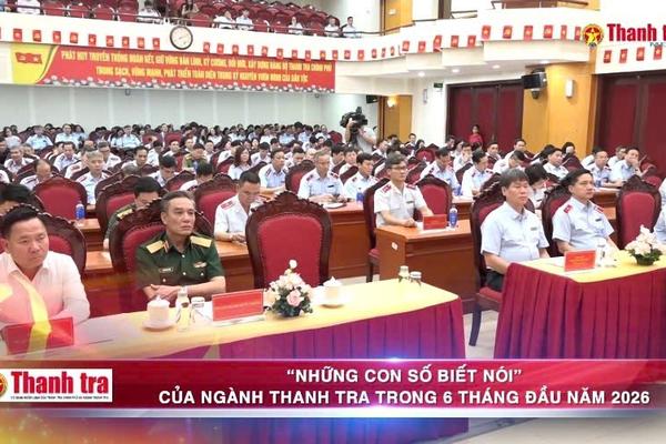 “Những con số biết nói” của ngành Thanh tra trong 6 tháng đầu năm 2026