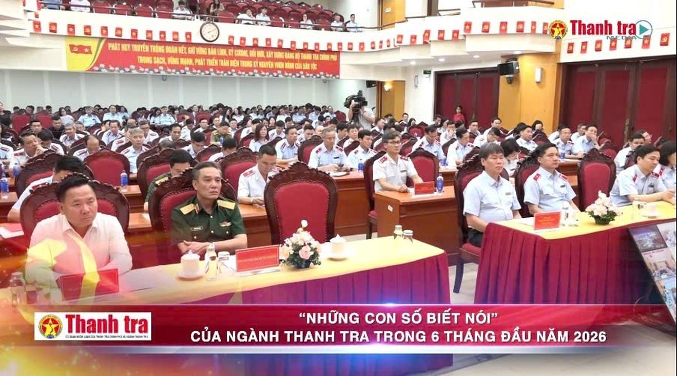 “Những con số biết nói” của ngành Thanh tra trong 6 tháng đầu năm 2026