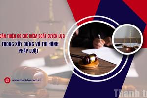 Hoàn thiện cơ chế kiểm soát quyền lực trong xây dựng và thi hành pháp luật