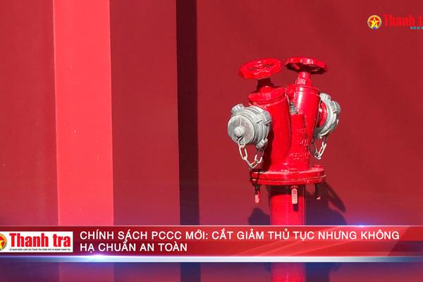 Chính sách phòng cháy, chữa cháy mới: Cắt giảm thủ tục nhưng không hạ chuẩn an toàn