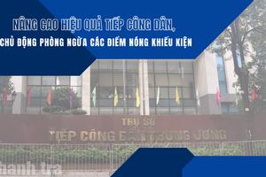 Nâng cao hiệu quả tiếp công dân, chủ động phòng ngừa các điểm nóng khiếu kiện
