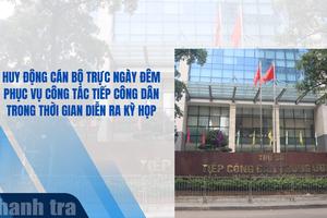 Huy động cán bộ trực ngày đêm phục vụ công tác tiếp công dân trong thời gian diễn ra kỳ họp