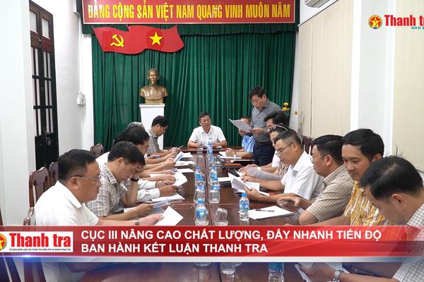 Cục III nâng cao chất lượng, đẩy nhanh tiến độ ban hành kết luận thanh tra