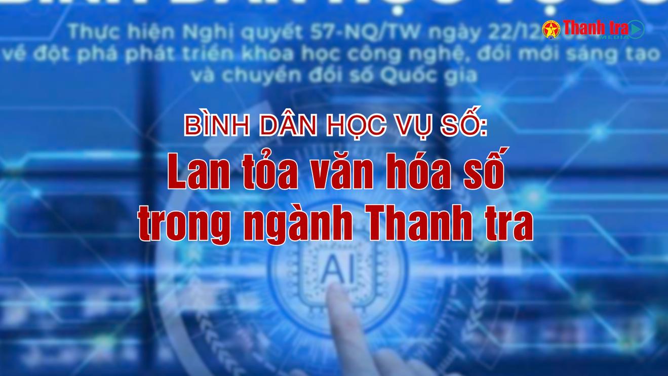 Vấn đề trong tuần: Bình dân học vụ số: Lan tỏa văn hóa số trong ngành Thanh tra