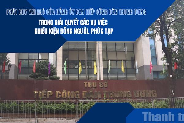 Phát huy vai trò của Đảng ủy Ban Tiếp công dân Trung ương trong giải quyết các vụ việc khiếu kiện đông người, phức tạp