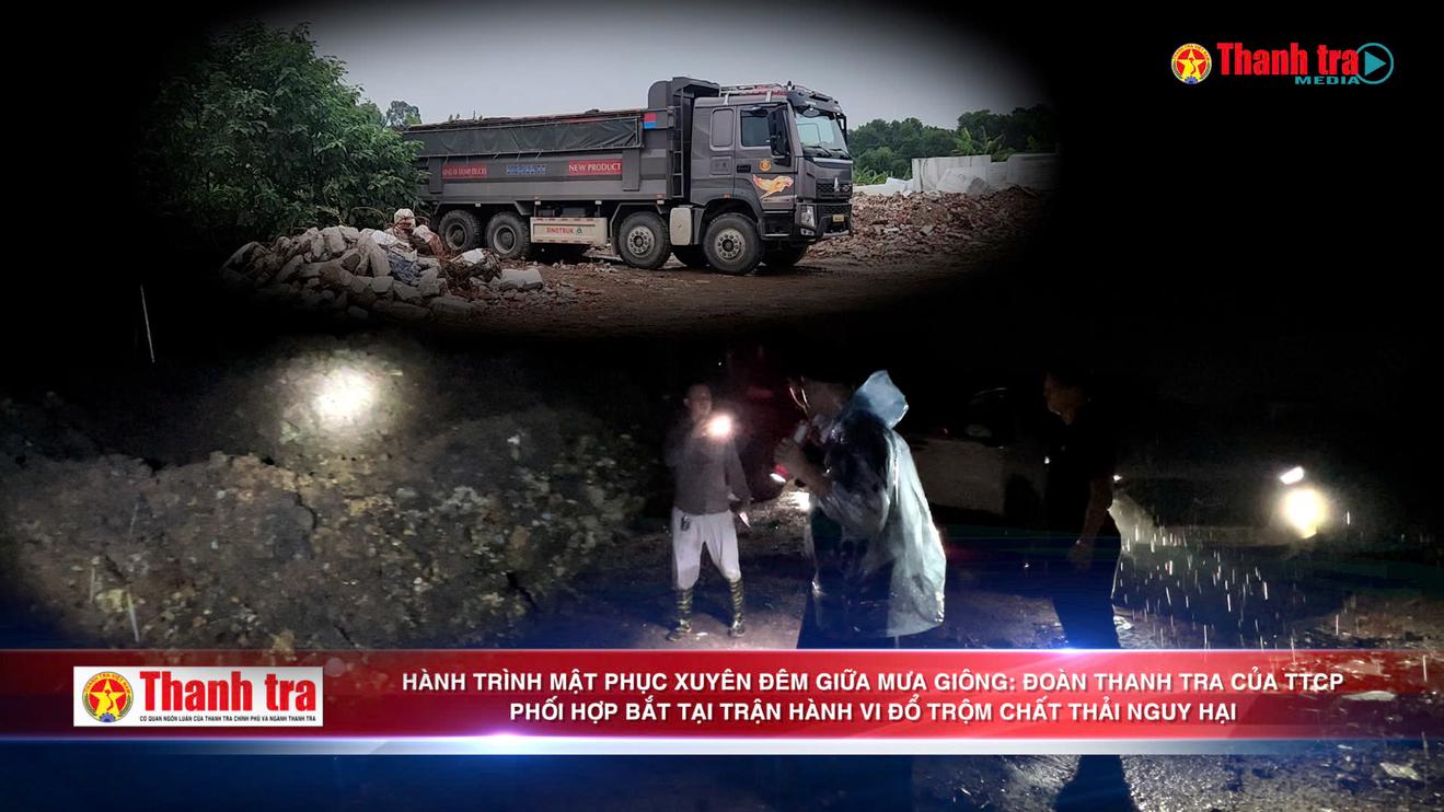 Bài 4: HÀNH TRÌNH MẬT PHỤC XUYÊN ĐÊM GIỮA MƯA GIÔNG: ĐOÀN THANH TRA BẮT TẠI TRẬN HÀNH VI ĐỔ TRỘM CHẤT THẢI NGUY HẠI