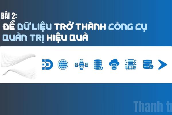 Bài 2: Để dữ liệu trở thành công cụ quản trị hiệu quả