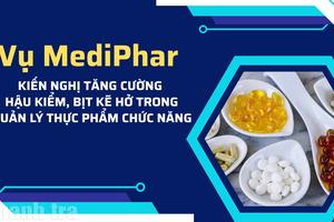 Vụ MediPhar: Kiến nghị tăng cường hậu kiểm, bịt kẽ hở trong quản lý thực phẩm chức năng