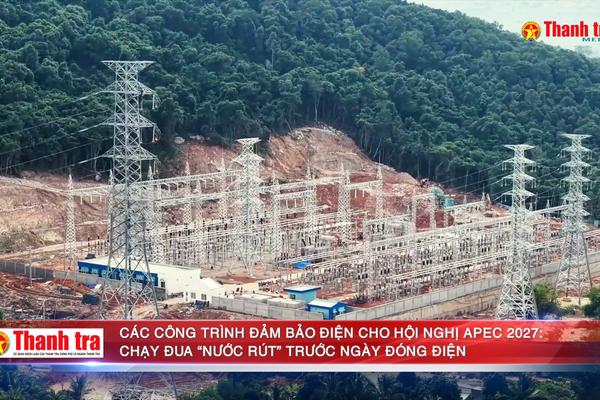 Các công trình đảm bảo điện cho Hội nghị APEC 2027: Chạy đua “nước rút” trước ngày đóng điện