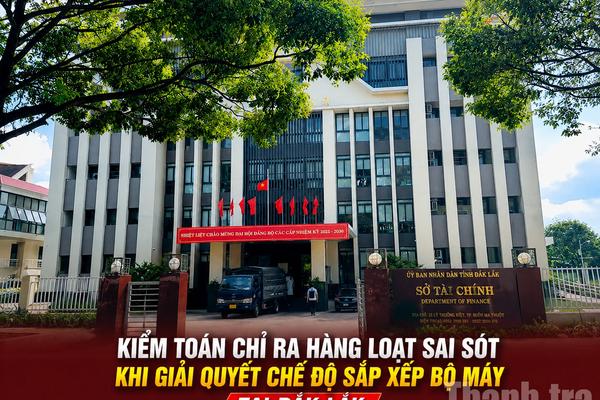 Kiểm toán chỉ ra hàng loạt sai sót khi giải quyết chế độ sắp xếp bộ máy tại Đắk Lắk