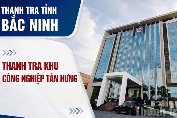 Thanh tra tỉnh Bắc Ninh thanh tra Khu công nghiệp Tân Hưng