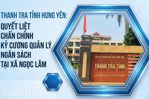 Thanh tra tỉnh Hưng Yên: Quyết liệt chấn chỉnh kỷ cương quản lý ngân sách tại xã Ngọc Lâm