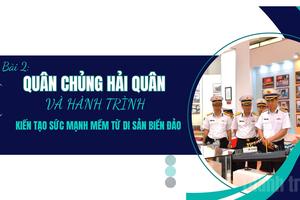 Bài 2: Quân chủng Hải quân và hành trình kiến tạo sức mạnh mềm từ di sản biển đảo