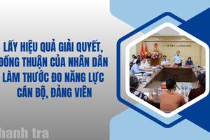 Lấy hiệu quả giải quyết, đồng thuận của Nhân dân làm thước đo năng lực cán bộ, đảng viên