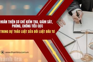 Hoàn thiện cơ chế kiểm tra, giám sát, phòng, chống tiêu cực trong dự thảo Luật sửa đổi Luật Đầu tư
