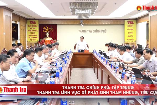 Thanh tra Chính phủ: Tập trung thanh tra lĩnh vực dễ phát sinh tham nhũng, tiêu cực