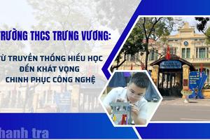 Trường THCS Trưng Vương: Từ truyền thống hiếu học đến khát vọng chinh phục công nghệ