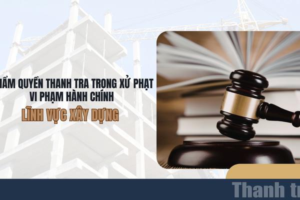 Phân định thẩm quyền thanh tra trong xử phạt vi phạm hành chính lĩnh vực xây dựng
