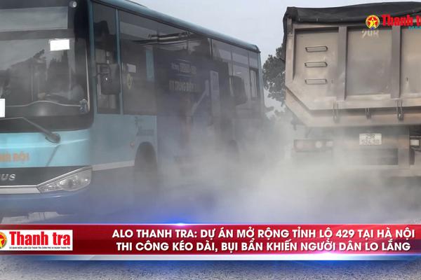 Alo Thanh tra: Dự án mở rộng tỉnh lộ 429 tại Hà Nội thi công kéo dài, bụi bẩn khiến người dân lo lắng