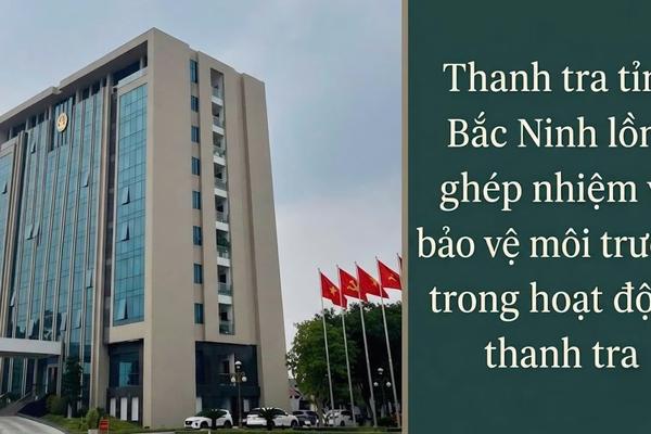 Thanh tra tỉnh Bắc Ninh lồng ghép nhiệm vụ bảo vệ môi trường trong hoạt động thanh tra