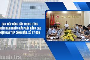 Ban Tiếp công dân Trung ương triển khai nhiều giải pháp nâng cao hiệu quả tiếp công dân, xử lý đơn