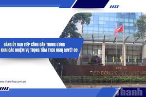 Đảng ủy Ban Tiếp công dân Trung ương triển khai các nhiệm vụ trọng tâm theo Nghị quyết 09
