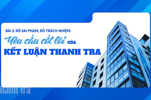 Bài 2- Rõ sai phạm, rõ trách nhiệm: Yêu cầu cốt lõi của một kết luận thanh tra