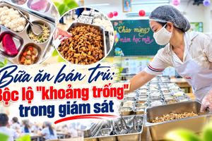Bữa ăn bán trú: Bộc lộ “khoảng trống” trong giám sát
