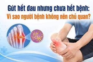 Gút hết đau nhưng chưa hết bệnh: Vì sao người bệnh không nên chủ quan?