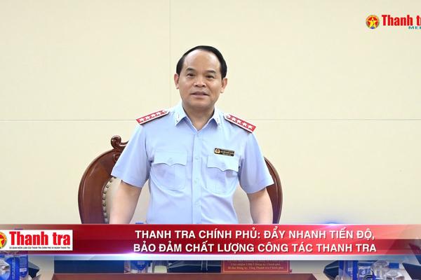 Thanh tra Chính phủ: Đẩy nhanh tiến độ, bảo đảm chất lượng công tác thanh tra